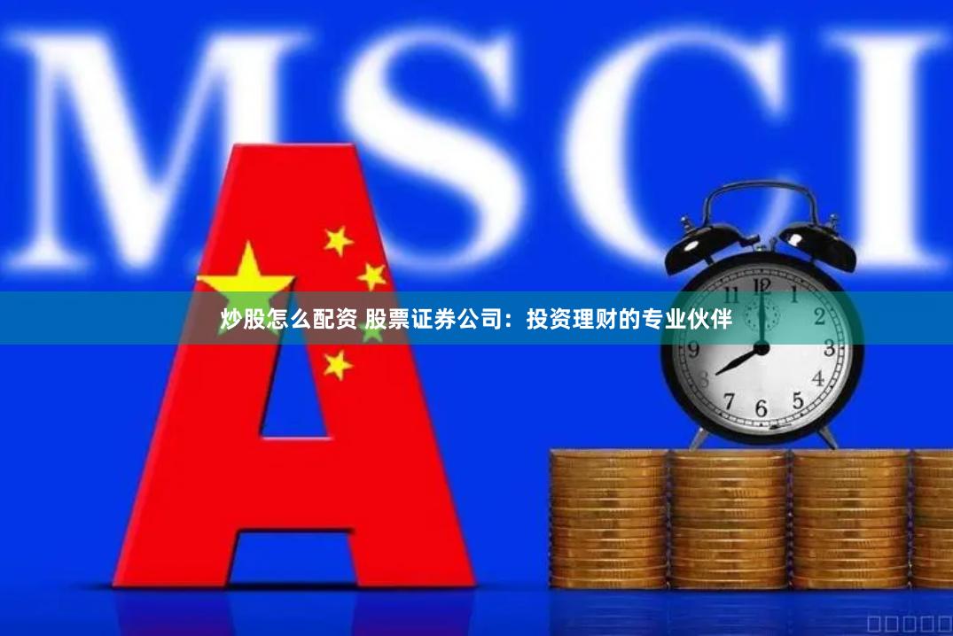 炒股怎么配资 股票证券公司：投资理财的专业伙伴