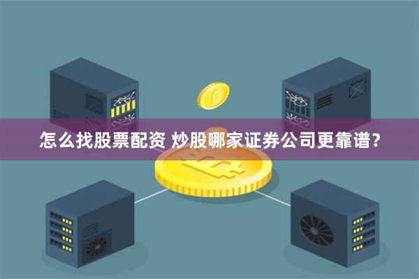 怎么找股票配资 炒股哪家证券公司更靠谱？