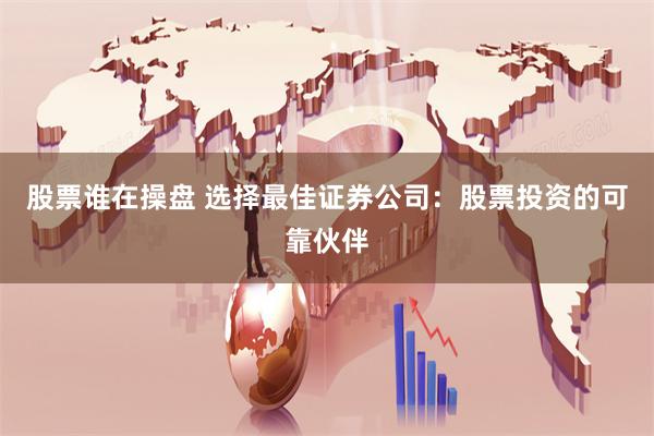 股票谁在操盘 选择最佳证券公司：股票投资的可靠伙伴