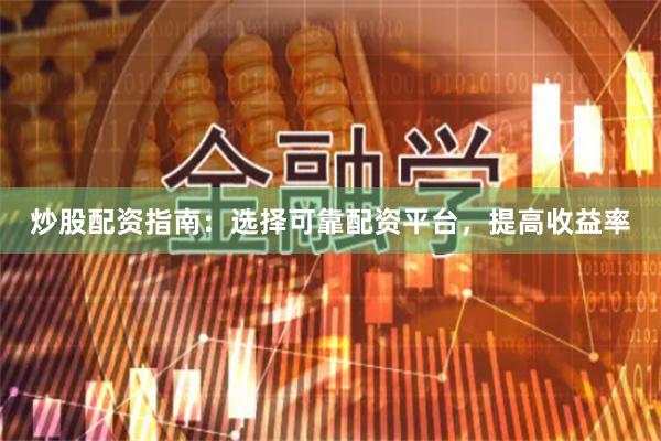 炒股配资指南：选择可靠配资平台，提高收益率