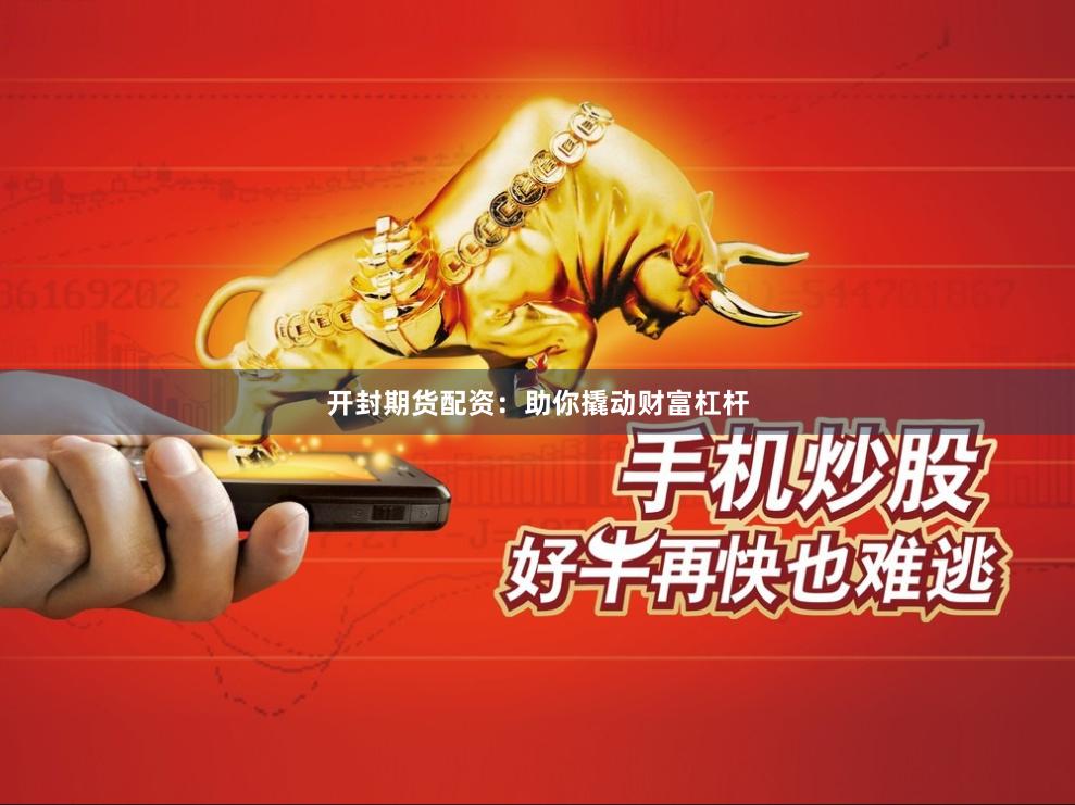 开封期货配资：助你撬动财富杠杆