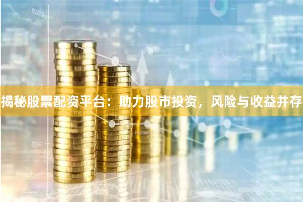 揭秘股票配资平台：助力股市投资，风险与收益并存