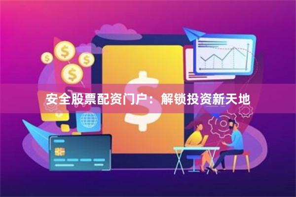 安全股票配资门户：解锁投资新天地