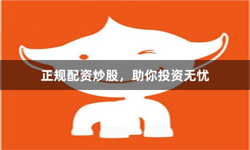 正规配资炒股，助你投资无忧
