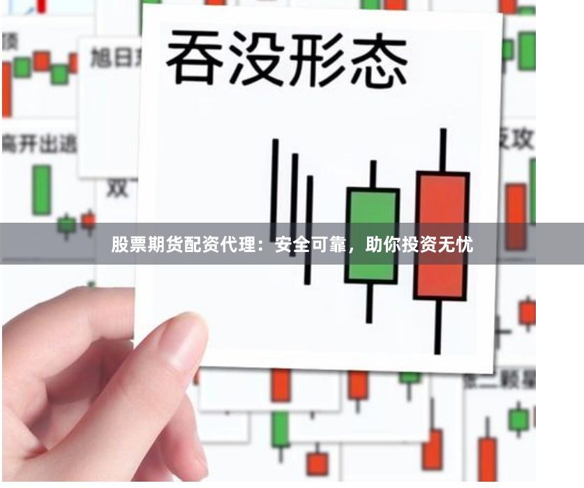 股票期货配资代理：安全可靠，助你投资无忧