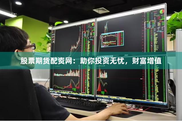 股票期货配资网：助你投资无忧，财富增值