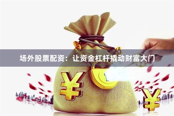 场外股票配资：让资金杠杆撬动财富大门