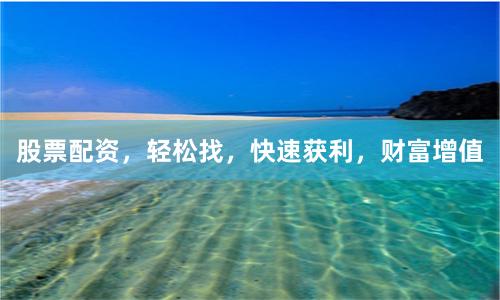 股票配资，轻松找，快速获利，财富增值