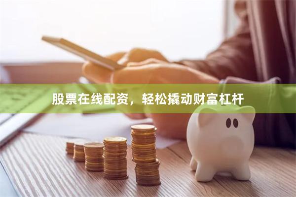 股票在线配资，轻松撬动财富杠杆