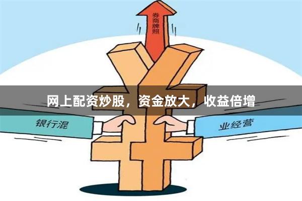 网上配资炒股，资金放大，收益倍增