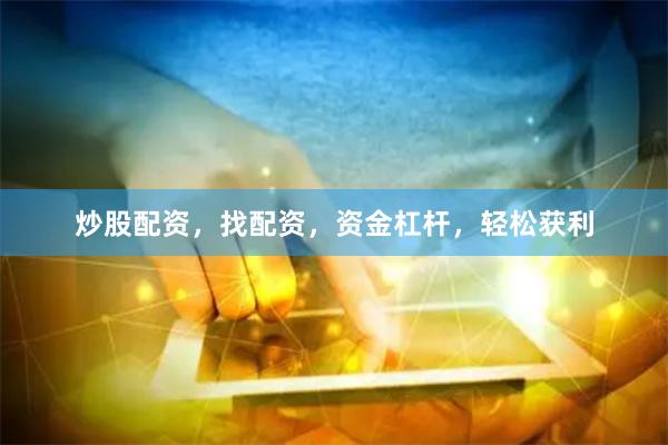 炒股配资，找配资，资金杠杆，轻松获利
