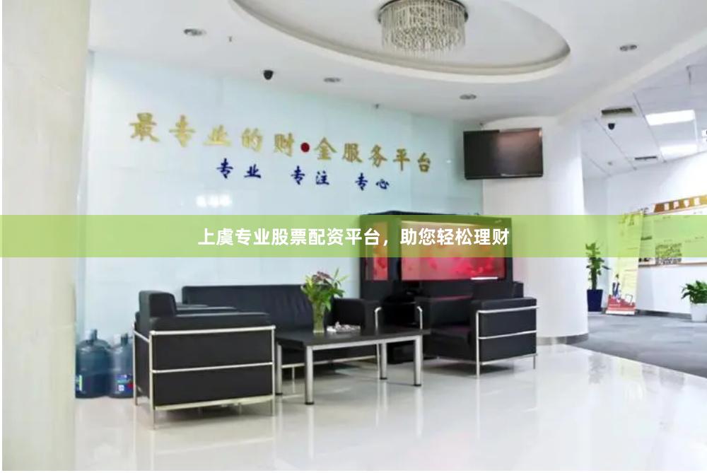 上虞专业股票配资平台,助您轻松理财