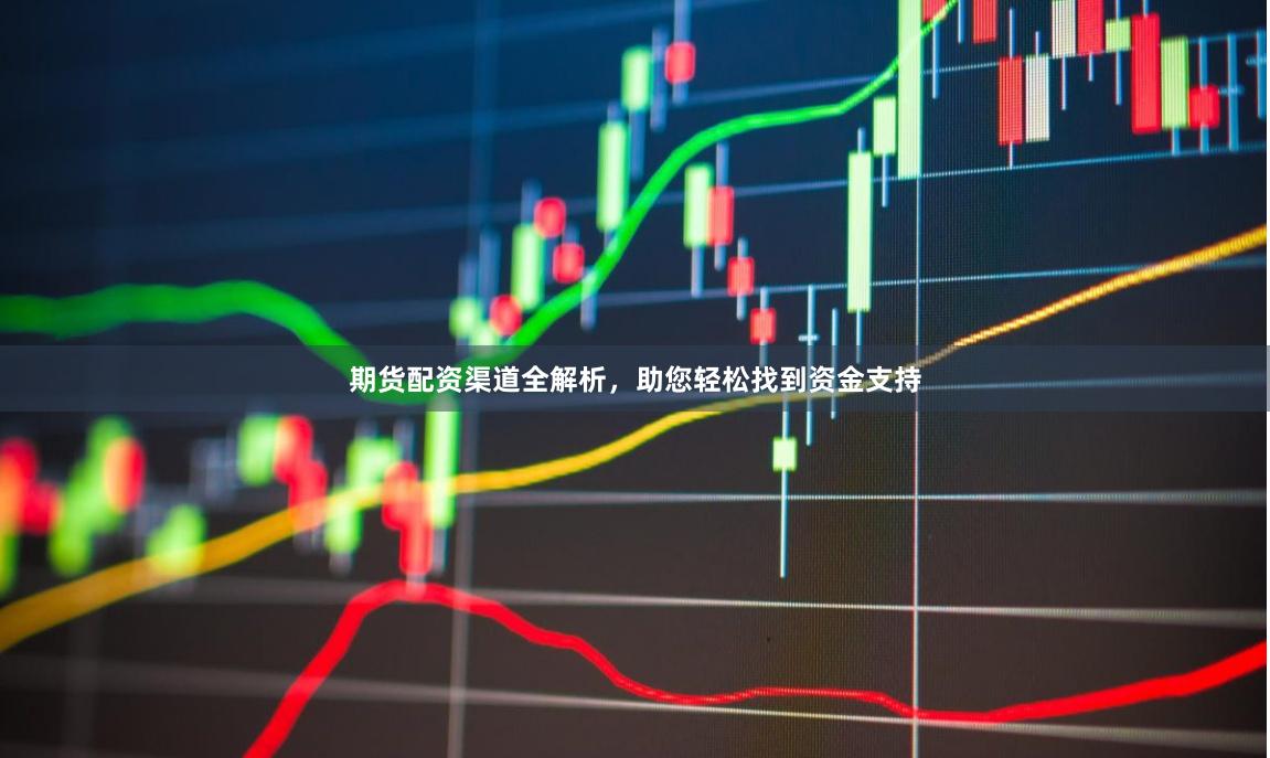 期货配资渠道全解析,助您轻松找到资金支持