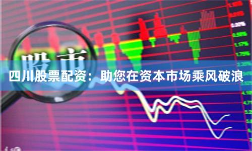 四川股票配资:助您在资本市场乘风破浪