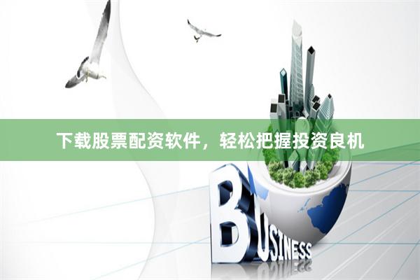 下载股票配资软件，轻松把握投资良机
