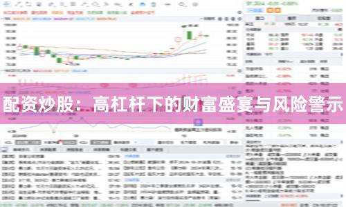 配资炒股：高杠杆下的财富盛宴与风险警示