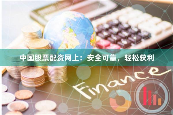 中国股票配资网上：安全可靠，轻松获利