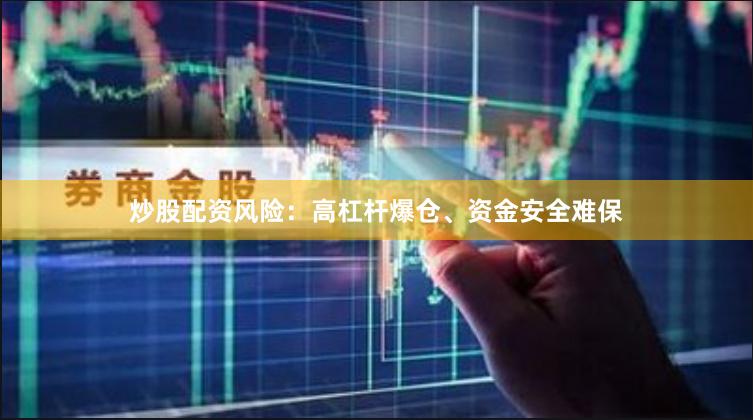 炒股配资风险：高杠杆爆仓、资金安全难保