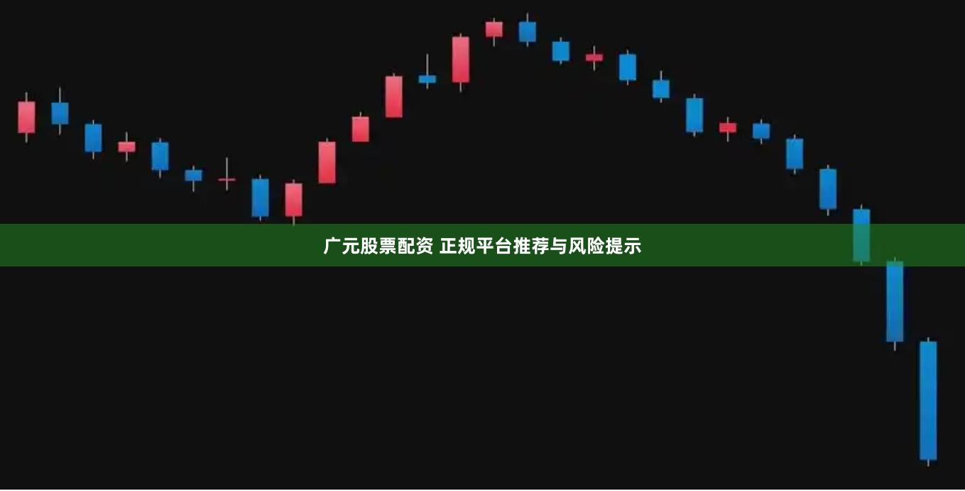 广元股票配资 正规平台推荐与风险提示