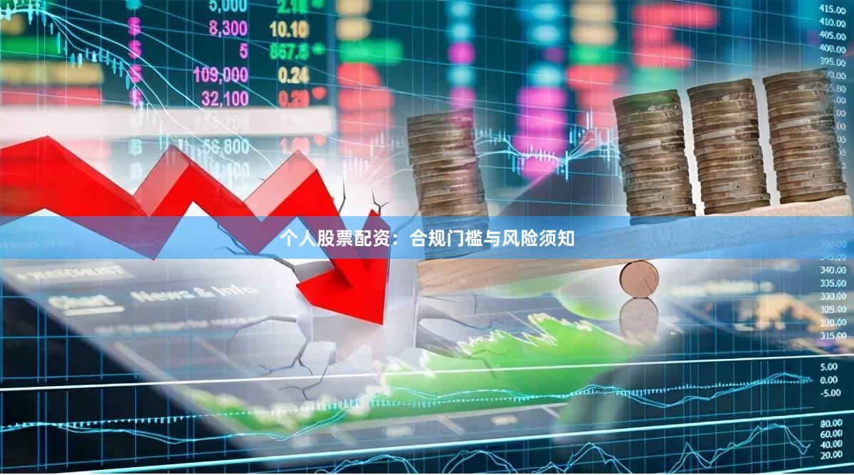 个人股票配资：合规门槛与风险须知