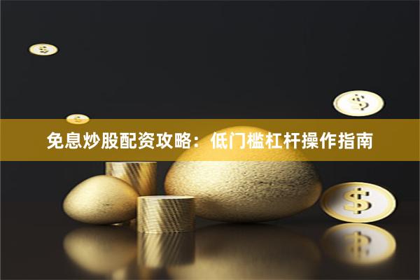 免息炒股配资攻略：低门槛杠杆操作指南