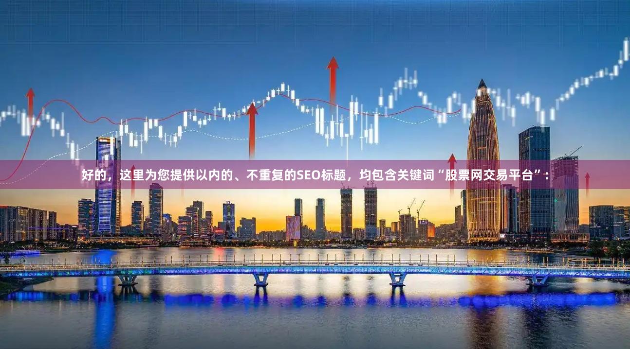 好的，这里为您提供以内的、不重复的SEO标题，均包含关键词“股票网交易平台”：