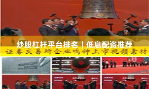 炒股杠杆平台排名|低息配资推荐
