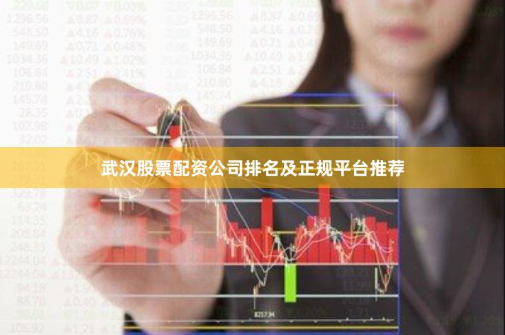 武汉股票配资公司排名及正规平台推荐