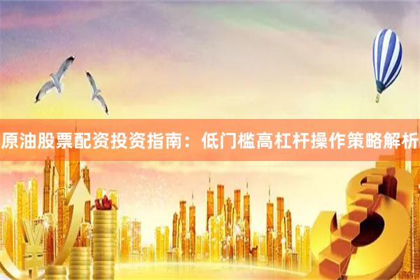 原油股票配资投资指南：低门槛高杠杆操作策略解析