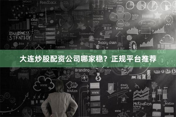 大连炒股配资公司哪家稳？正规平台推荐
