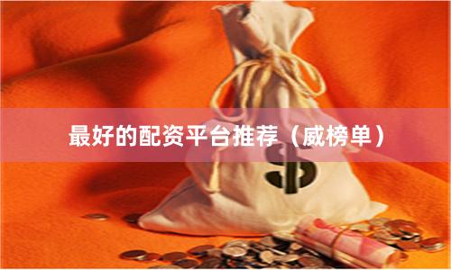 最好的配资平台推荐(威榜单)