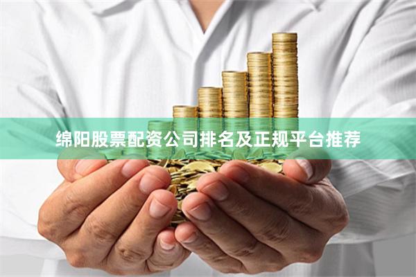 绵阳股票配资公司排名及正规平台推荐