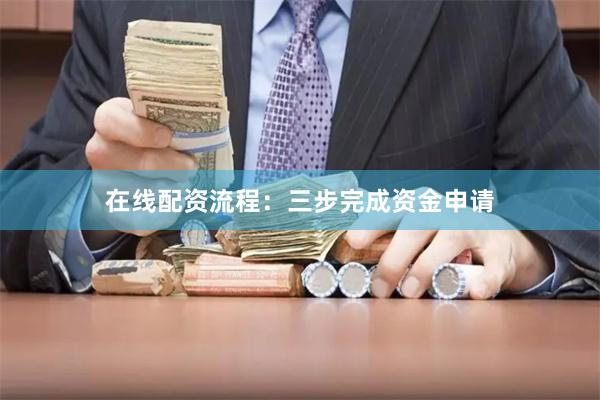 在线配资流程：三步完成资金申请