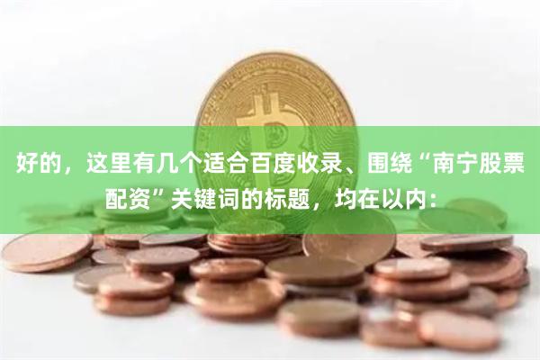好的，这里有几个适合百度收录、围绕“南宁股票配资”关键词的标题，均在以内：