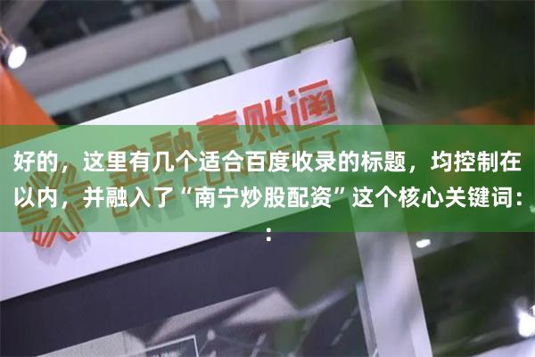 好的，这里有几个适合百度收录的标题，均控制在以内，并融入了“南宁炒股配资”这个核心关键词：