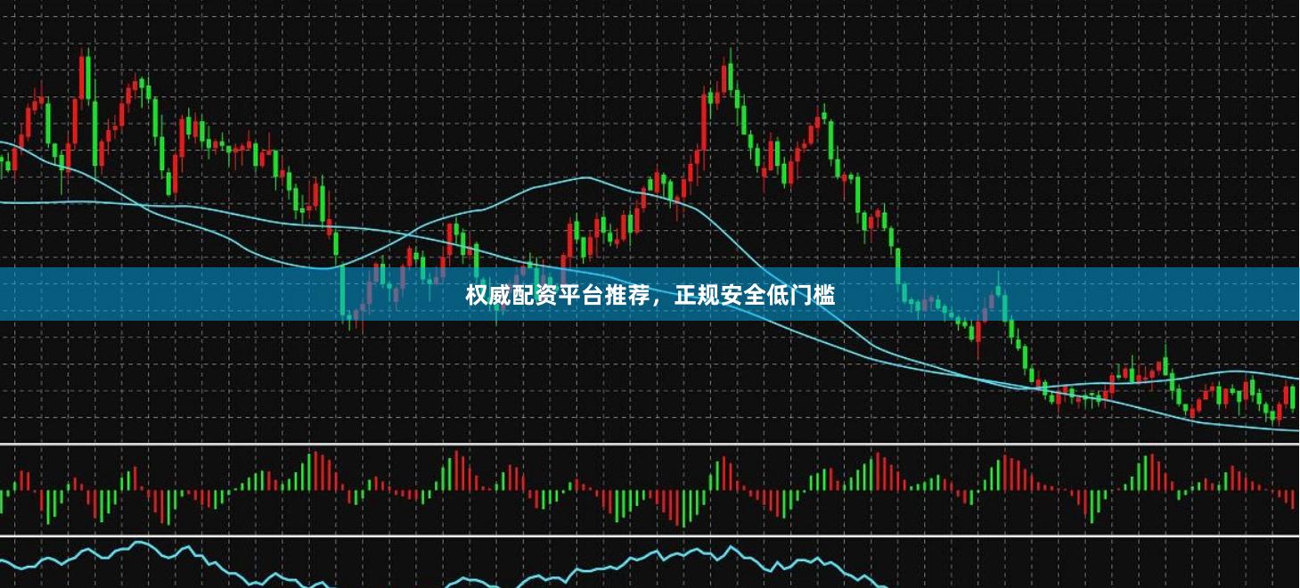 权威配资平台推荐，正规安全低门槛