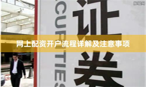 网上配资开户流程详解及注意事项