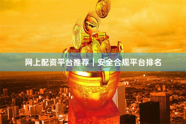 网上配资平台推荐｜安全合规平台排名