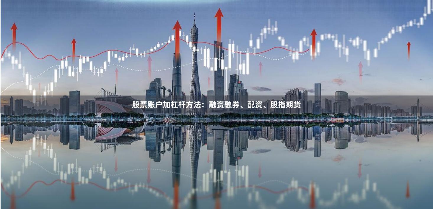 股票账户加杠杆方法：融资融券、配资、股指期货