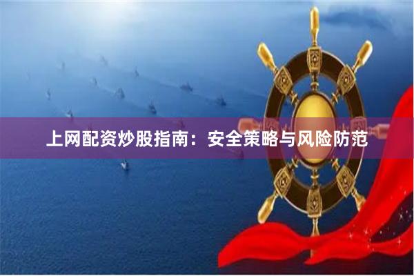 上网配资炒股指南：安全策略与风险防范