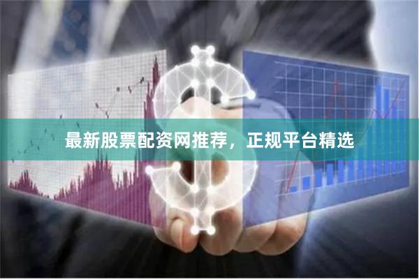 最新股票配资网推荐，正规平台精选