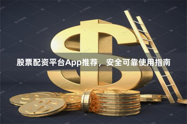 股票配资平台App推荐，安全可靠使用指南