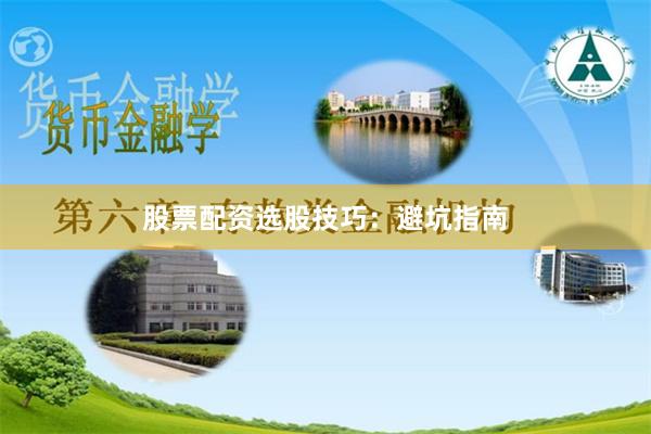 股票配资选股技巧：避坑指南