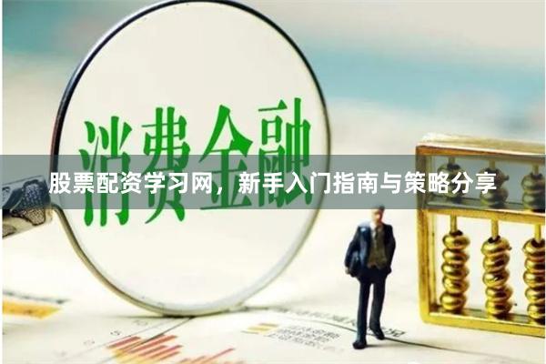 股票配资学习网，新手入门指南与策略分享