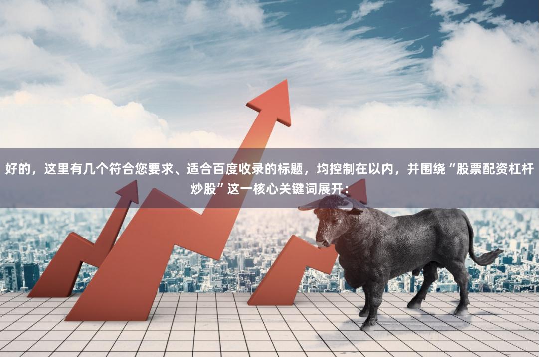 好的，这里有几个符合您要求、适合百度收录的标题，均控制在以内，并围绕“股票配资杠杆炒股”这一核心关键词展开：
