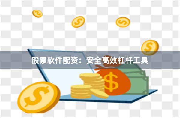 股票软件配资：安全高效杠杆工具