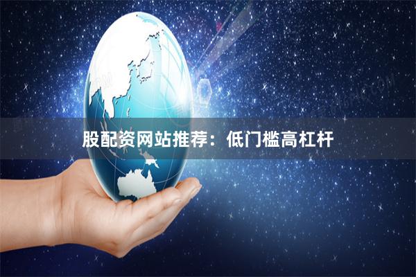 股配资网站推荐:低门槛高杠杆