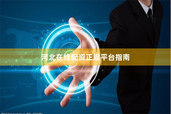 河北在线配资正规平台指南