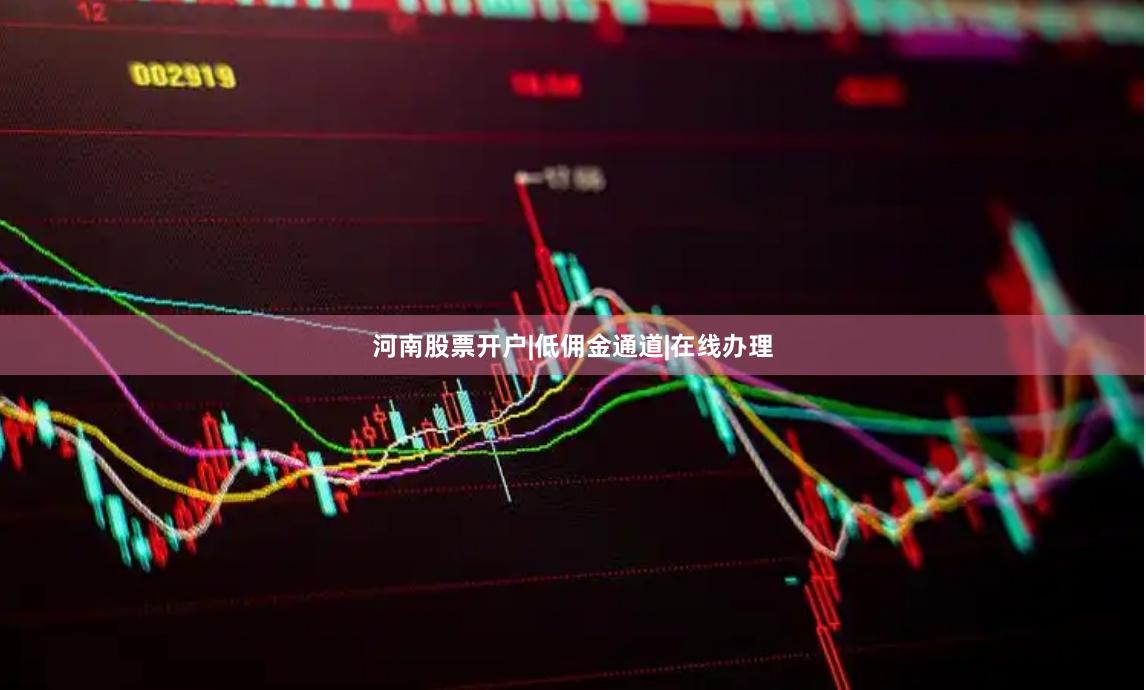 河南股票开户|低佣金通道|在线办理