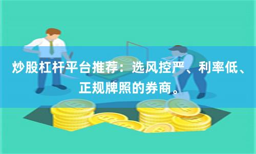 炒股杠杆平台推荐：选风控严、利率低、正规牌照的券商。